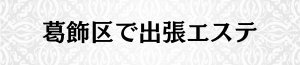 出張メンズエステ出張マッサージの葛飾区で出張エステ